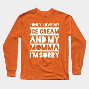 I only love my ice cream and my momma I'm sorry Long Sleeve T-Shirt